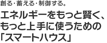 エネルギーをもっと賢く、もっと上手に使うための「スマートハウス」